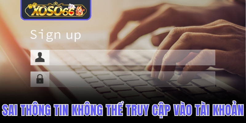 Sai thông tin không thể truy cập vào tài khoản